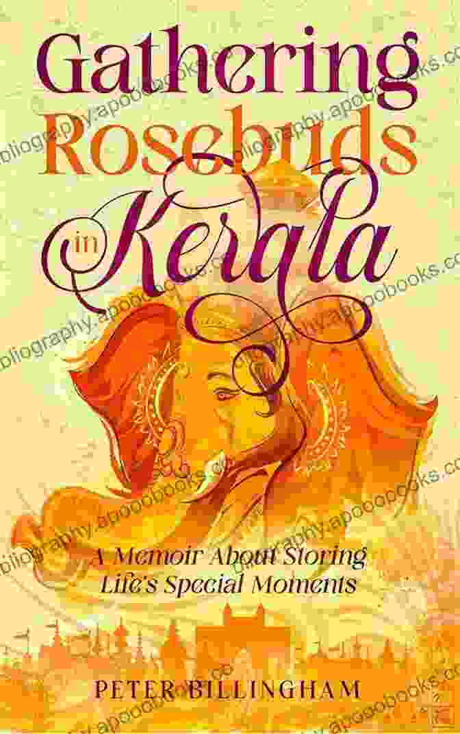 Book Cover Of Gathering Rosebuds In Kerala, Featuring A Vibrant Display Of Flowers And Traditional Kerala Dance Gathering Rosebuds In Kerala: A Memoir About Storing Life S Special Moments