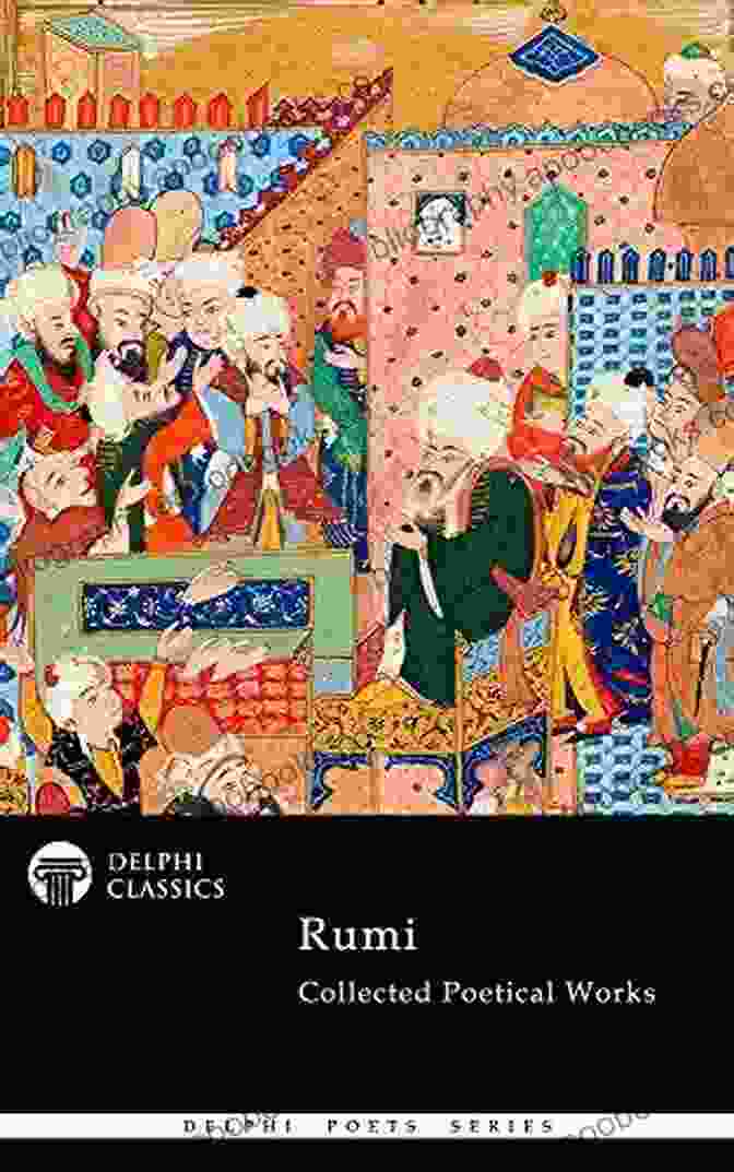 Collected Poetical Works Of Rumi Delphi Classics Delphi Poets 58 Collected Poetical Works Of Rumi (Delphi Classics) (Delphi Poets 58)