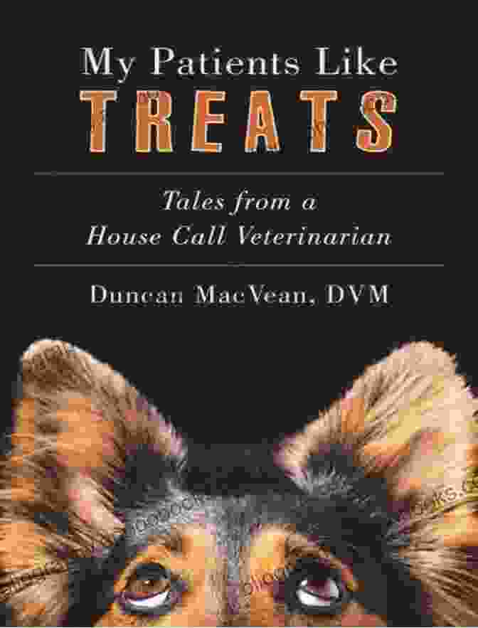 Tales From House Call Veterinarian: A Heartfelt And Inspiring Collection Of True Stories My Patients Like Treats: Tales From A House Call Veterinarian