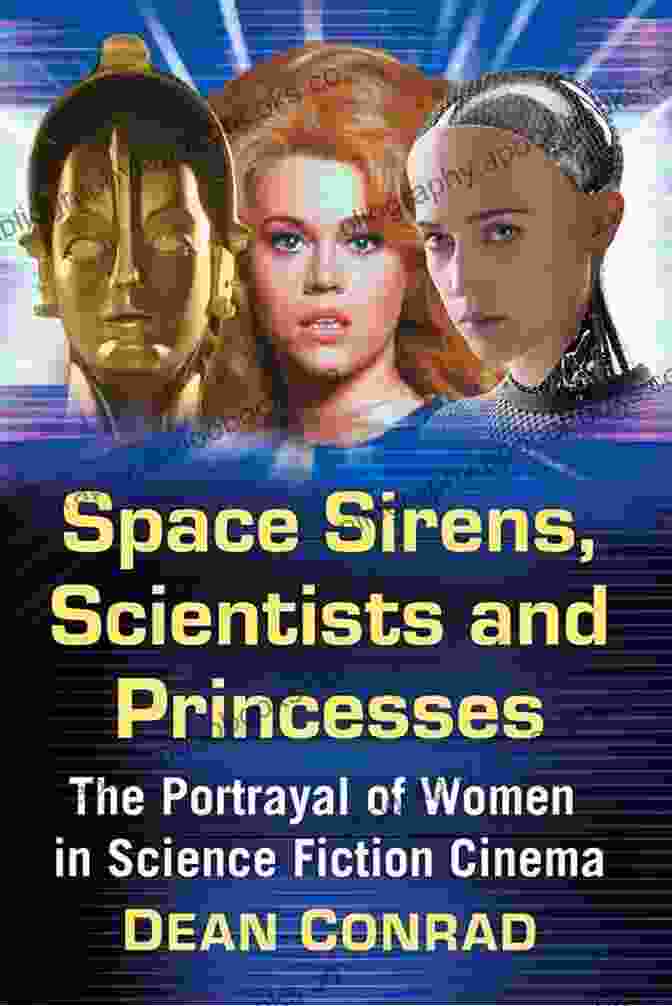 The Portrayal Of Women In Science Fiction Cinema Space Sirens Scientists And Princesses: The Portrayal Of Women In Science Fiction Cinema