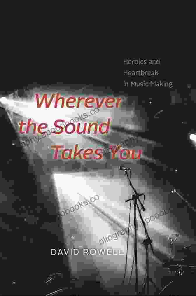 Wherever The Sound Takes You Book Cover Wherever The Sound Takes You: Heroics And Heartbreak In Music Making