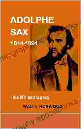 ADOLPHE SAX 1814 1894: His Life And Legacy
