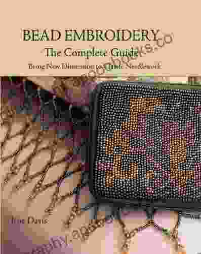 Bead Embroidery The Complete Guide: Bring New Dimension To Classic Needlework