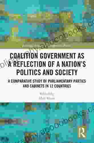 Coalition Government as a Reflection of a Nation s Politics and Society: A Comparative Study of Parliamentary Parties and Cabinets in 12 Countries (Routledge Research in Comparative Politics)