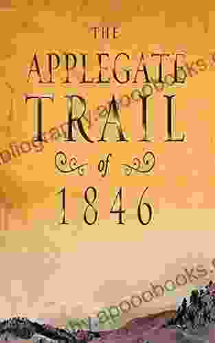 The Applegate Trail Of 1846: A Documentary Guide To The Original Southern Emigrant Route To Oregon