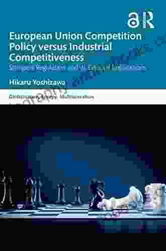 European Union Competition Policy Versus Industrial Competitiveness: Stringent Regulation And Its External Implications (Globalisation Europe And Multilateralism)