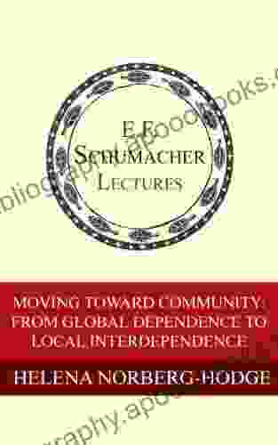 Moving Toward Community: From Global Dependence To Local Interdependence (Annual E F Schumacher Lectures 16)