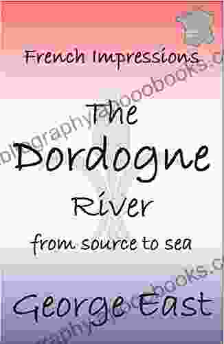 THE DORDOGNE RIVER: From Source To Sea (French Impressions 3)