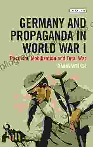 Germany And Propaganda In World War I: Pacifism Mobilization And Total War