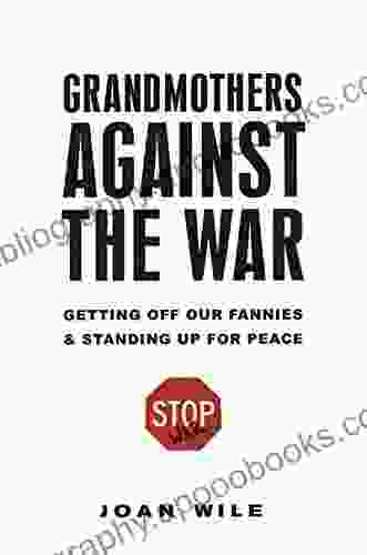 Grandmothers Against the War:: Getting Off Our Fannies And Standing Up For Peace