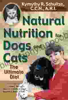 Natural Nutrition For Dogs And Cats: The Ultimate Diet