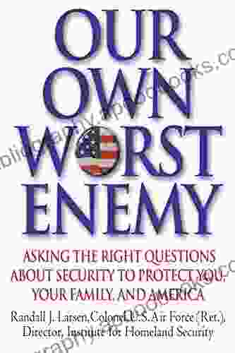 Our Own Worst Enemy: Asking The Right Questions About Security To Protect You Your Family And America