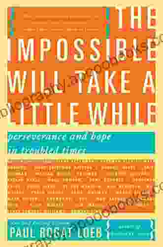 The Impossible Will Take A Little While: Perseverance And Hope In Troubled Times: A Citizen S Guide To Hope In A Time Of Fear