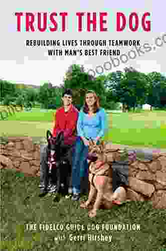 Trust The Dog: Rebuilding Lives Through Teamwork With Man S Best Friend