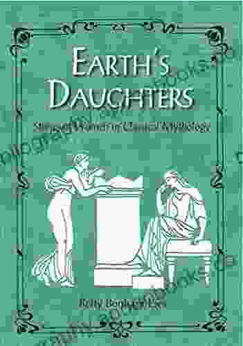 Earth S Daughters: Stories Of Women In Classical Mythology