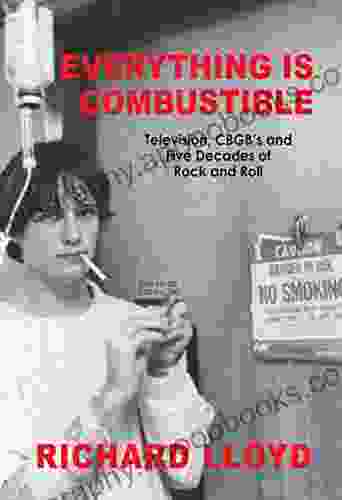 Everything Is Combustible: Television CBGB s and Five Decades of Rock and Roll: The Memoirs of an Alchemical Guitarist