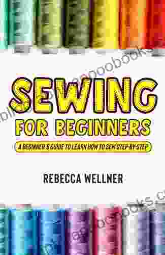 Sewing For Beginners: A Beginner S Guide To Learn How To Sew Step By Step
