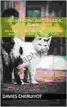 CATS BREEDING AND TRAINING GUIDE: The Complete Guide To Breeding Cats And Kittens From Breeds To Diseases And Their Control (Farm Management)