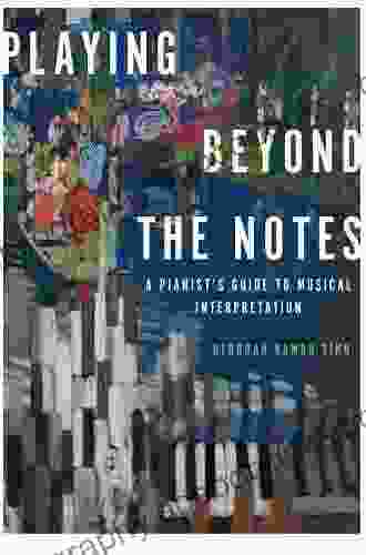 Playing Beyond the Notes: A Pianist s Guide to Musical Interpretation