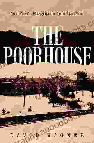 The Poorhouse: America s Forgotten Institution