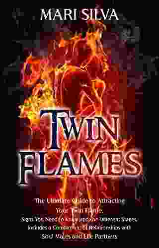 Twin Flames: The Ultimate Guide To Attracting Your Twin Flame Signs You Need To Know And The Different Stages Includes A Comparison Of Relationships With Soul Mates And Life Partners