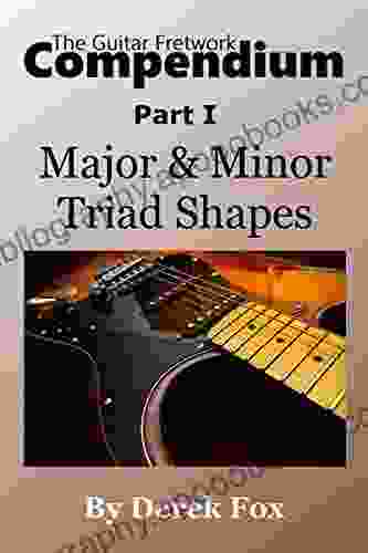 The Guitar Fretwork Compendium Part I: Major And Minor Triad Shapes
