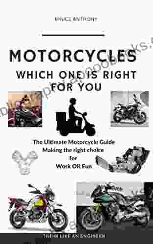 Motorcycles Which One Is Right For You: The Ultimate Motorcycle Guide To Making The Right Choice For Work OR Fun (Think Like An Engineer)