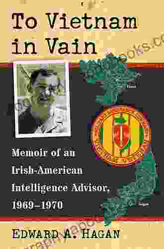 To Vietnam In Vain: Memoir Of An Irish American Intelligence Advisor 1969 1970