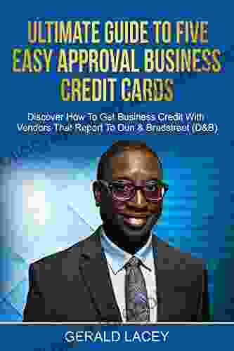 Ultimate Guide To Five Easy Approval Business Credit Cards: Discover How To Get Business Credit With Vendors That Report To Dun Bradstreet (D B)