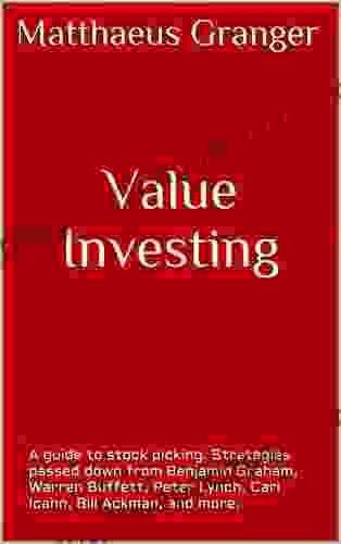 Value Investing : A guide to stock picking Strategies passed down from Benjamin Graham Warren Buffett Peter Lynch Carl Icahn Bill Ackman and more