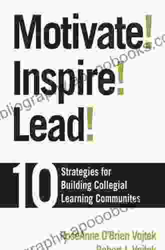 Motivate Inspire Lead : 10 Strategies For Building Collegial Learning Communities
