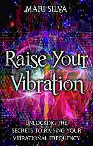Raise Your Vibration: Unlocking The Secrets To Raising Your Vibrational Frequency (Extrasensory Perception)