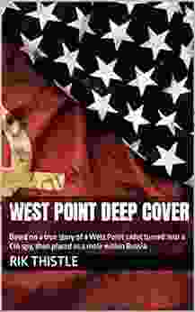 West Point Deep Cover: Based On A True Story Of A West Point Cadet Turned Into A CIA Spy Then Placed As A Mole Within Russia
