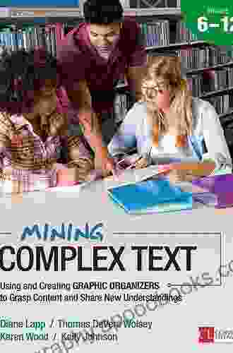 Mining Complex Text Grades 2 5: Using And Creating Graphic Organizers To Grasp Content And Share New Understandings (Corwin Literacy)