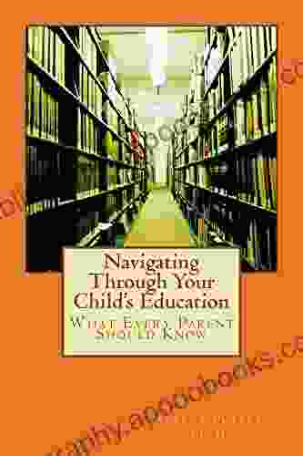 Navigating Through Your Child s Education:: What Every Parent should Know