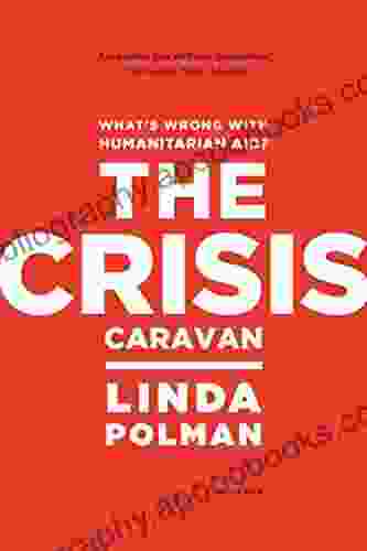 The Crisis Caravan: What S Wrong With Humanitarian Aid?